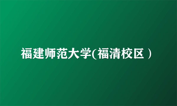 福建师范大学(福清校区）