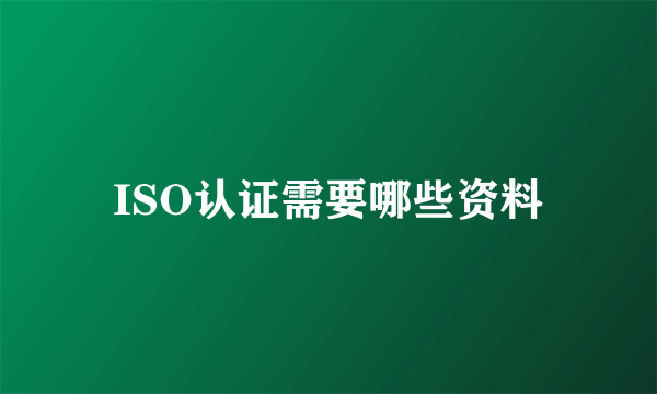 ISO认证需要哪些资料