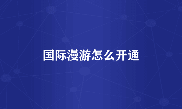 国际漫游怎么开通