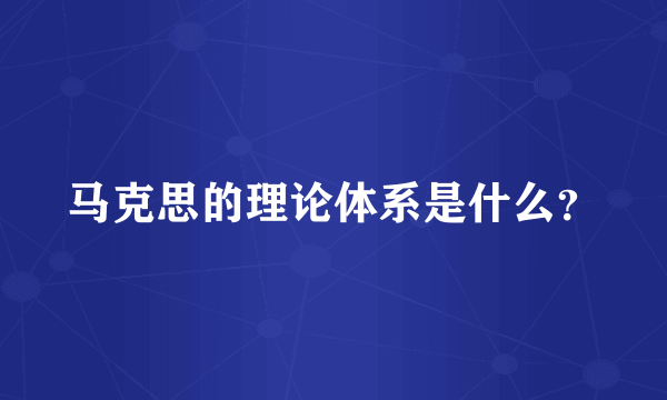 马克思的理论体系是什么？