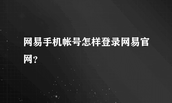 网易手机帐号怎样登录网易官网？