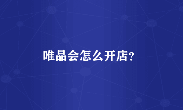 唯品会怎么开店？