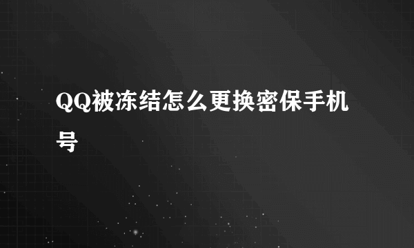 QQ被冻结怎么更换密保手机号