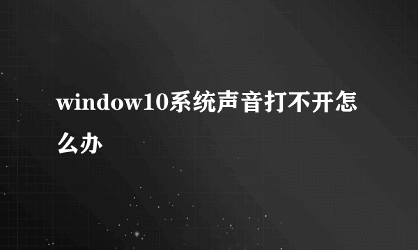 window10系统声音打不开怎么办