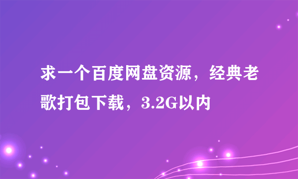 求一个百度网盘资源，经典老歌打包下载，3.2G以内