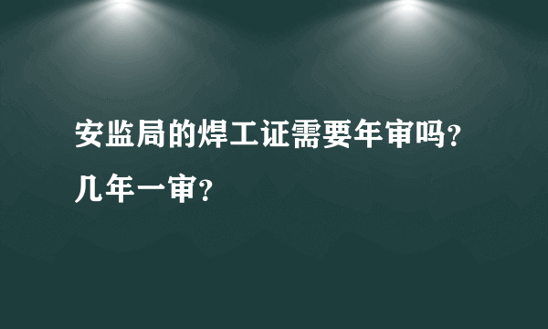 安监局的焊工证需要年审吗？几年一审？