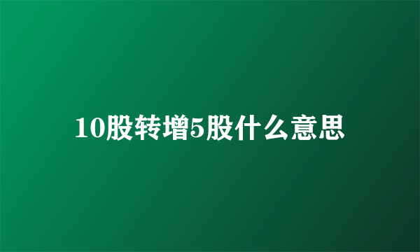 10股转增5股什么意思