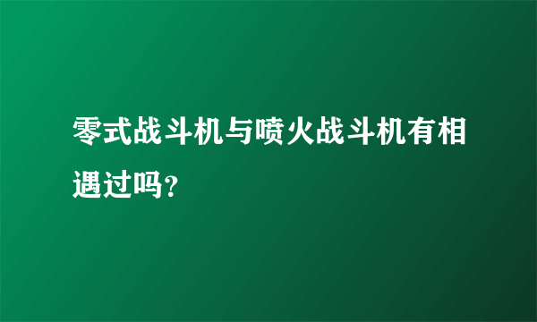 零式战斗机与喷火战斗机有相遇过吗？