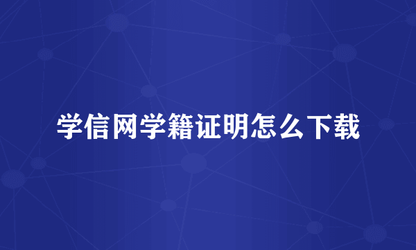 学信网学籍证明怎么下载
