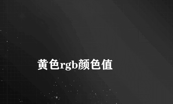 
黄色rgb颜色值
