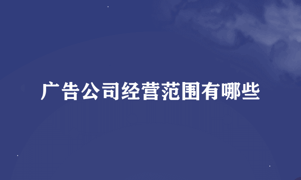 广告公司经营范围有哪些