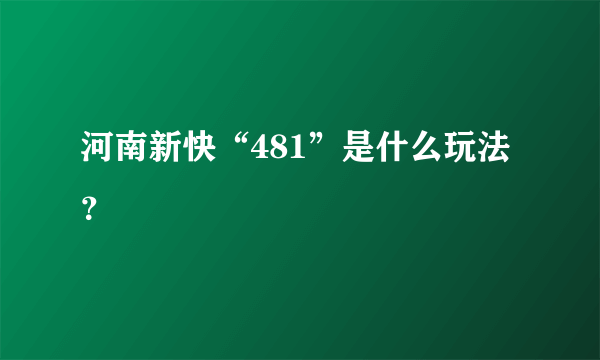河南新快“481”是什么玩法？