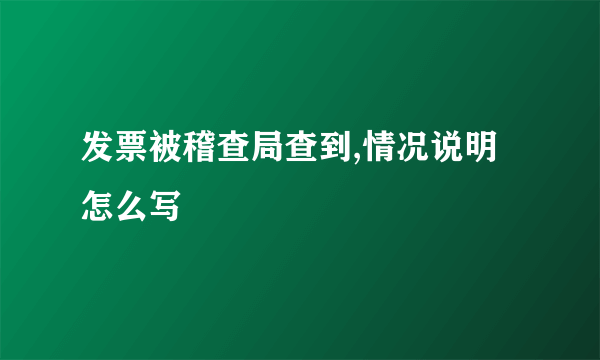 发票被稽查局查到,情况说明怎么写