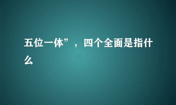 五位一体”，四个全面是指什么