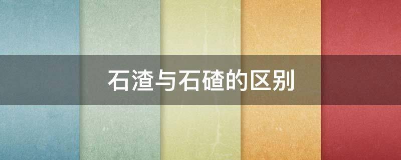 石碴与石渣的区别