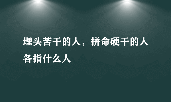 埋头苦干的人，拼命硬干的人各指什么人