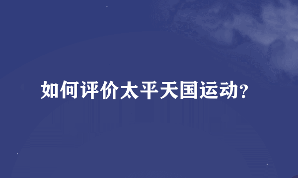 如何评价太平天国运动？