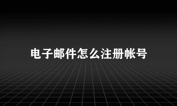 电子邮件怎么注册帐号