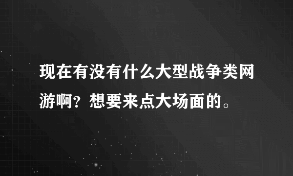 现在有没有什么大型战争类网游啊？想要来点大场面的。