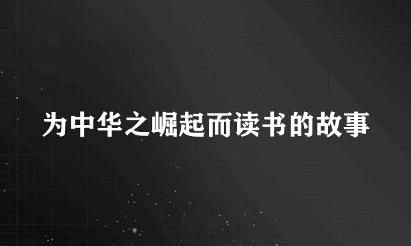 为中华之崛起而读书的故事