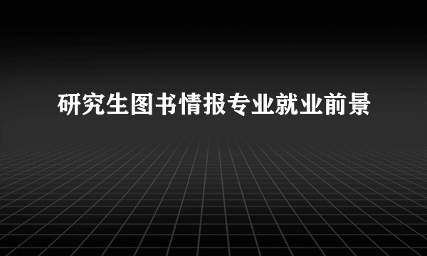 研究生图书情报专业就业前景