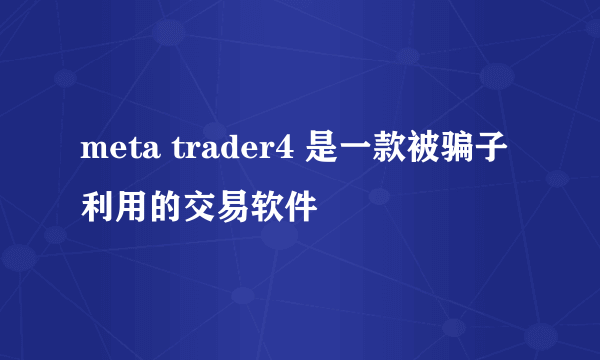 meta trader4 是一款被骗子利用的交易软件