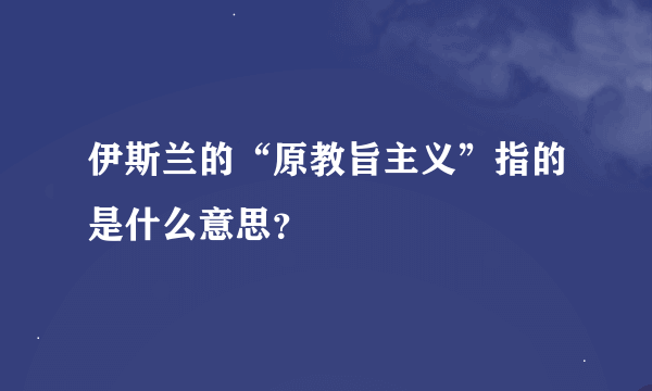 伊斯兰的“原教旨主义”指的是什么意思？