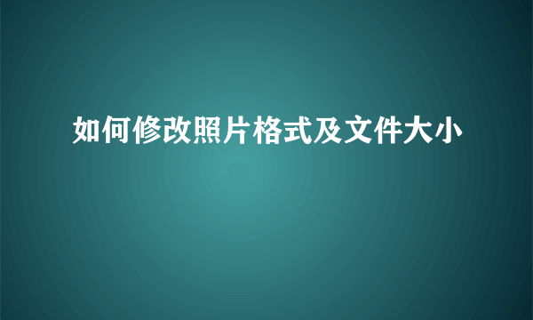如何修改照片格式及文件大小