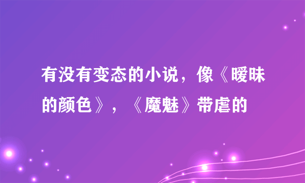 有没有变态的小说，像《暧昧的颜色》，《魔魅》带虐的