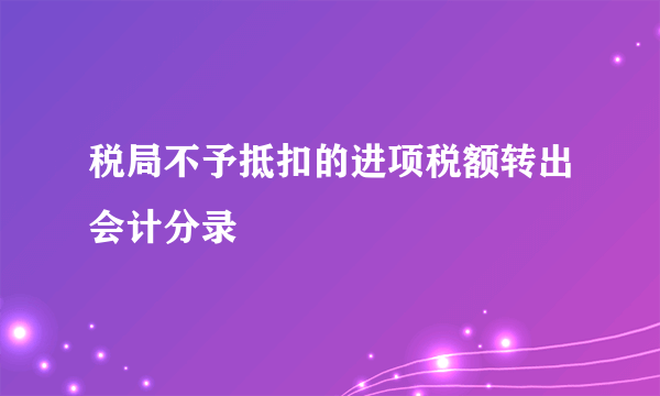 税局不予抵扣的进项税额转出会计分录