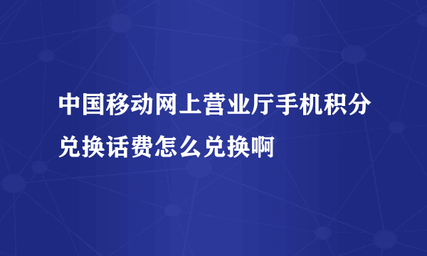 中国移动网上营业厅手机积分兑换话费怎么兑换啊
