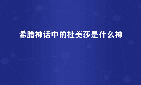 希腊神话中的杜美莎是什么神