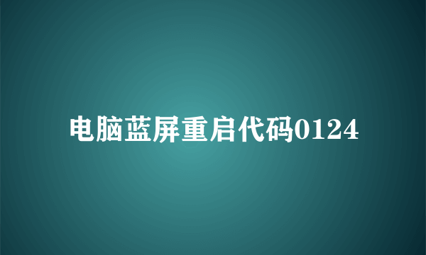电脑蓝屏重启代码0124