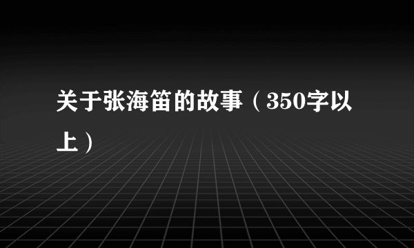 关于张海笛的故事（350字以上）