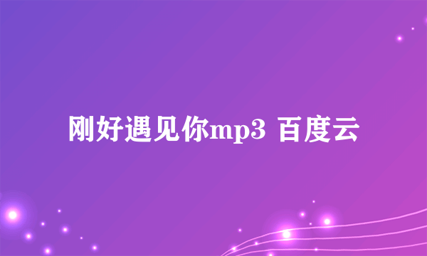 刚好遇见你mp3 百度云