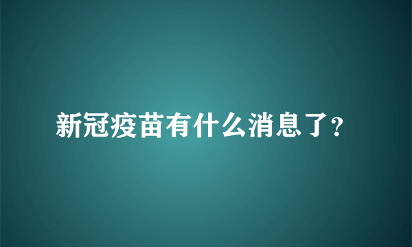 新冠疫苗有什么消息了？