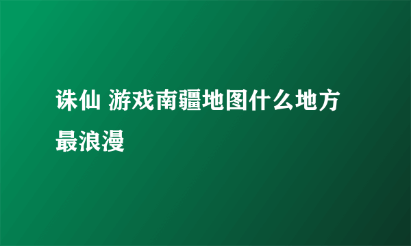 诛仙 游戏南疆地图什么地方最浪漫