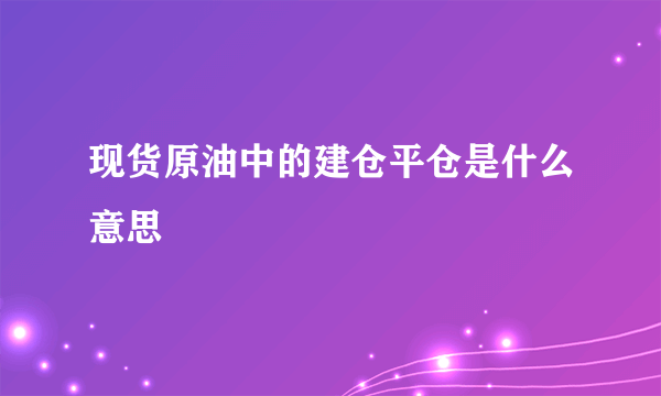 现货原油中的建仓平仓是什么意思