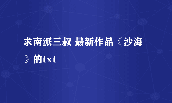 求南派三叔 最新作品《沙海》的txt