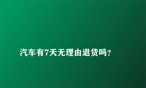 
汽车有7天无理由退货吗？
