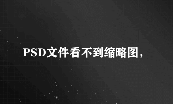 PSD文件看不到缩略图，