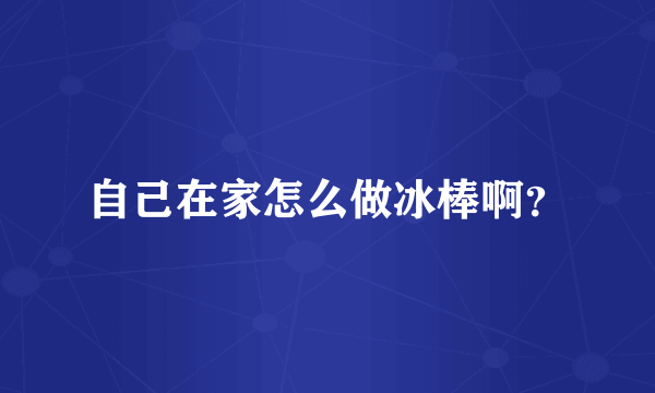 自己在家怎么做冰棒啊？