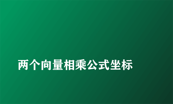 
两个向量相乘公式坐标
