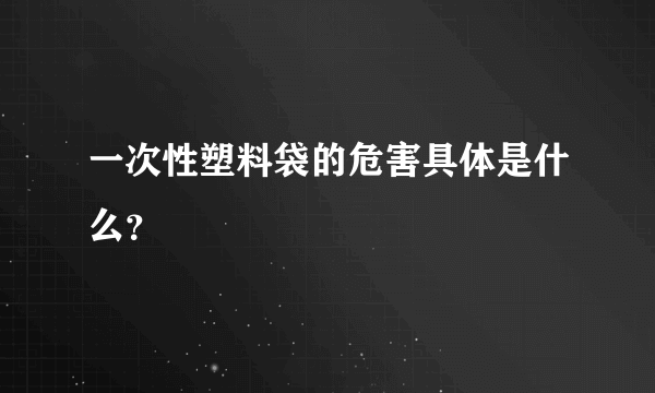 一次性塑料袋的危害具体是什么？