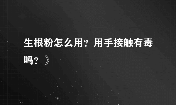 生根粉怎么用？用手接触有毒吗？》