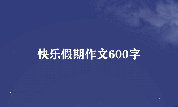 快乐假期作文600字