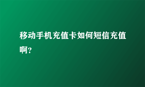 移动手机充值卡如何短信充值啊？