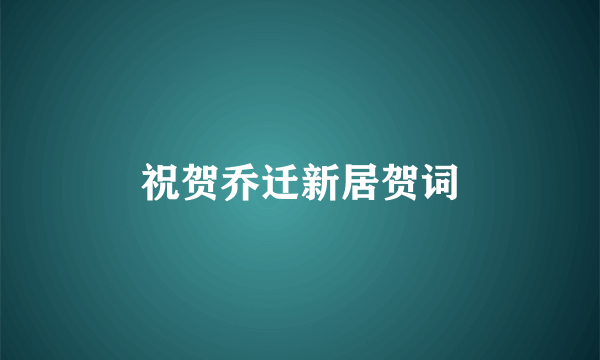 祝贺乔迁新居贺词