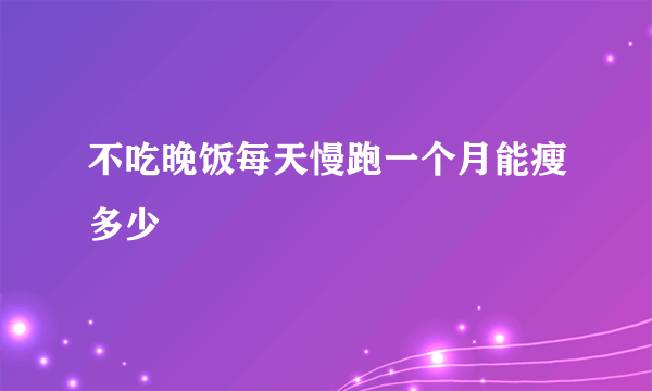不吃晚饭每天慢跑一个月能瘦多少