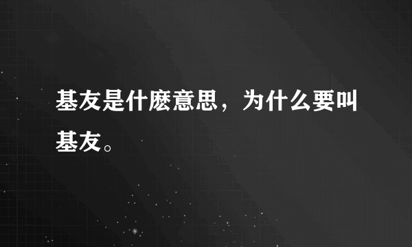基友是什麽意思，为什么要叫基友。